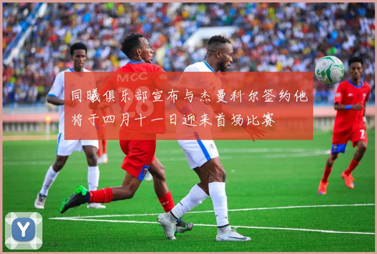 同曦俱乐部宣布与杰曼科尔签约他将于四月十一日迎来首场比赛