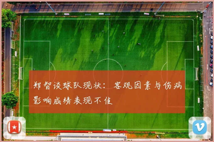 郑智谈球队现状：客观因素与伤病影响成绩表现不佳