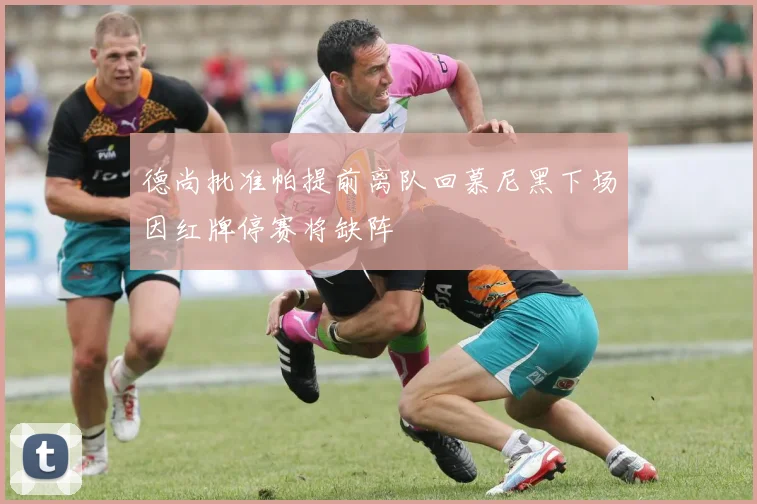 德尚批准帕提前离队回慕尼黑下场因红牌停赛将缺阵