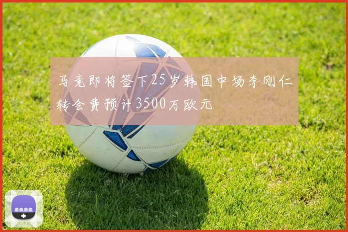 马竞即将签下25岁韩国中场李刚仁转会费预计3500万欧元