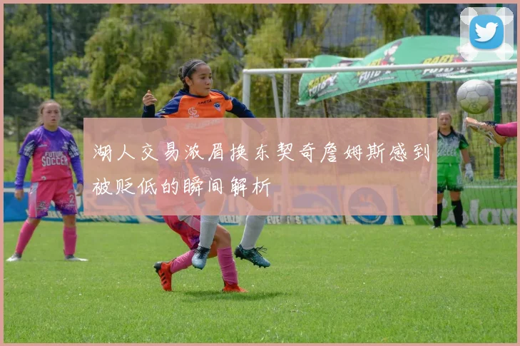 湖人交易浓眉换东契奇詹姆斯感到被贬低的瞬间解析