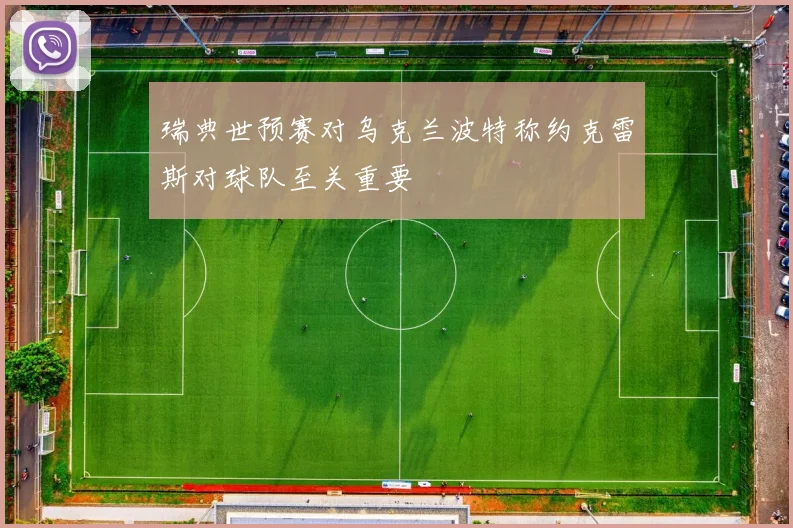 瑞典世预赛对乌克兰波特称约克雷斯对球队至关重要