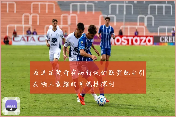 波津东契奇在独行侠的默契配合引发湖人豪赌的可能性探讨