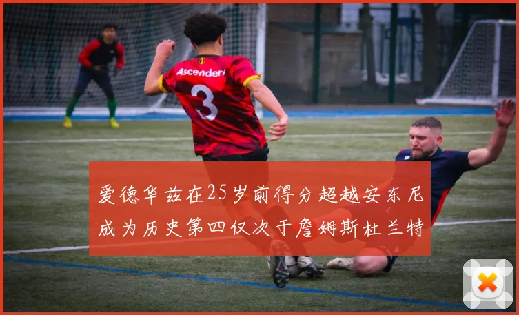 爱德华兹在25岁前得分超越安东尼成为历史第四仅次于詹姆斯杜兰特