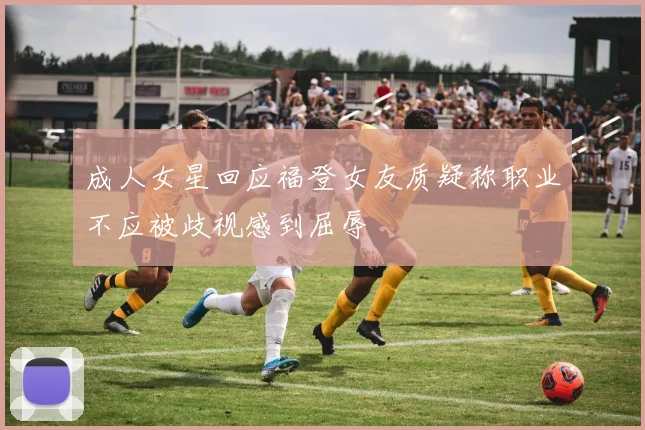 成人女星回应福登女友质疑称职业不应被歧视感到屈辱