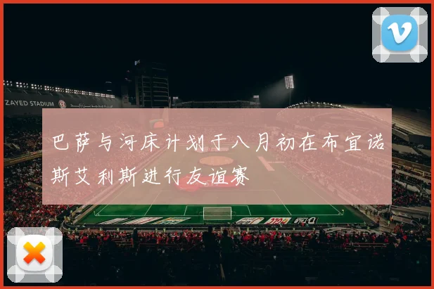 巴萨与河床计划于八月初在布宜诺斯艾利斯进行友谊赛