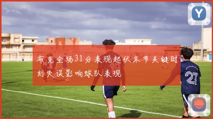 布克全场31分表现起伏末节关键时刻失误影响球队表现