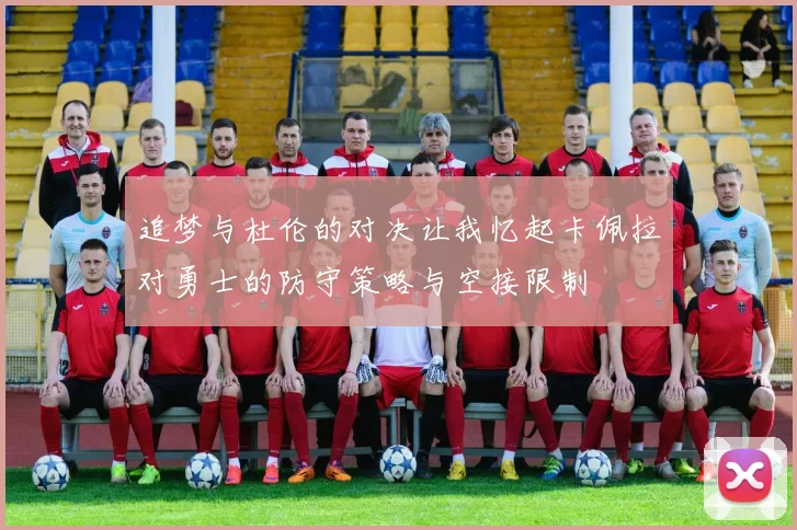 追梦与杜伦的对决让我忆起卡佩拉对勇士的防守策略与空接限制